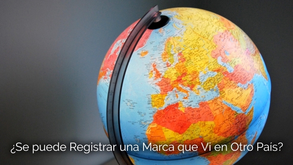 ¿Se Puede Registrar una Marca que Vi en otro País?